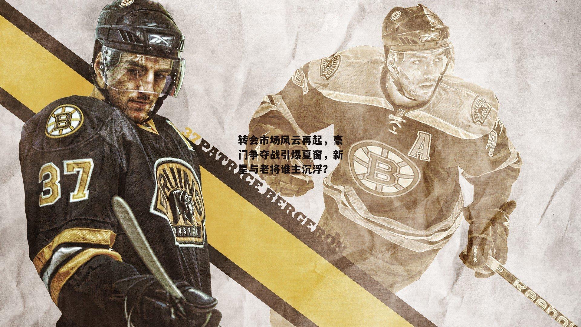 转会市场风云再起,豪门争夺战引爆夏窗,新星与老将谁主沉浮?