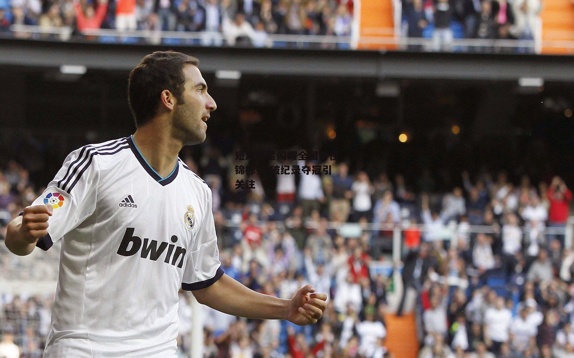 短跑新星闪耀全国田径锦标赛 破纪录夺冠引关注