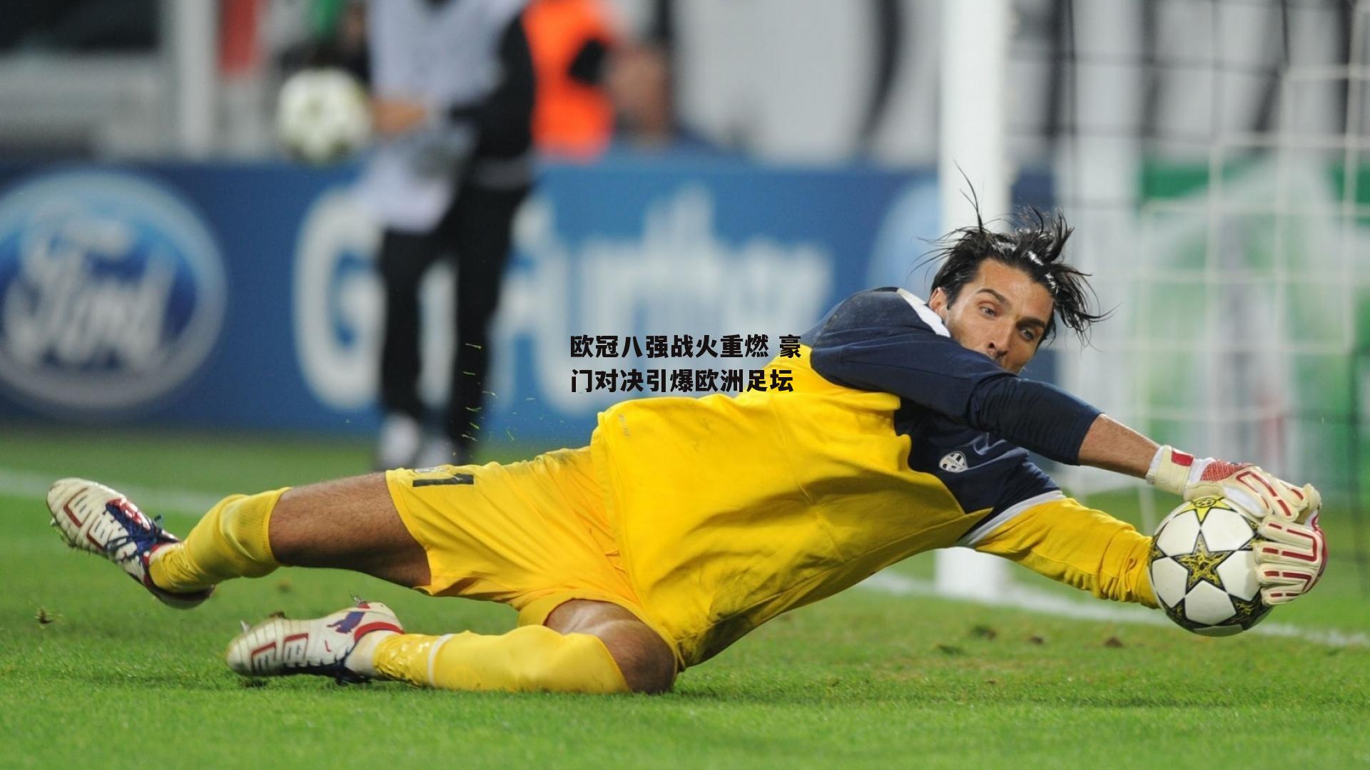 欧冠八强战火重燃 豪门对决引爆欧洲足坛