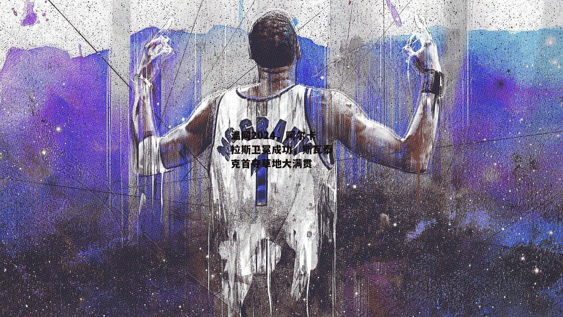 温网2024，阿尔卡拉斯卫冕成功，斯瓦泰克首夺草地大满贯