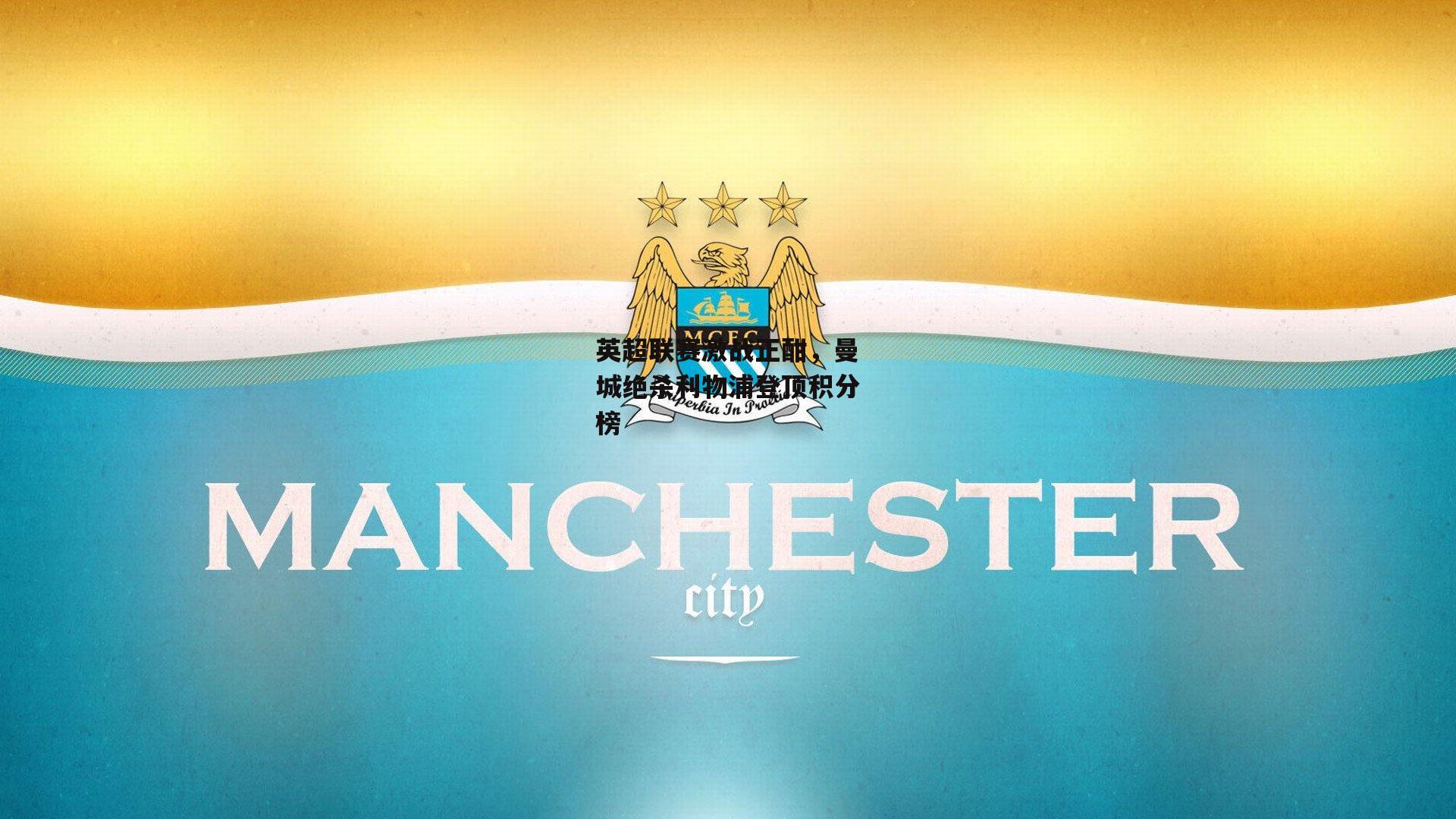 英超联赛激战正酣，曼城绝杀利物浦登顶积分榜