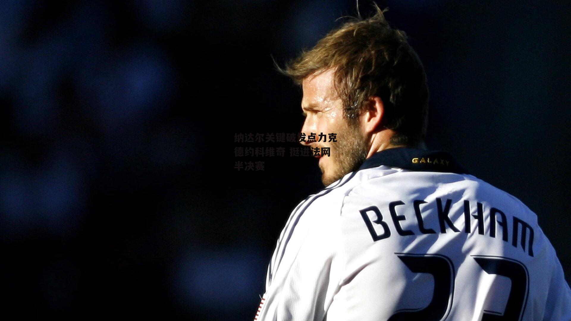 纳达尔关键破发点力克德约科维奇 挺进法网半决赛