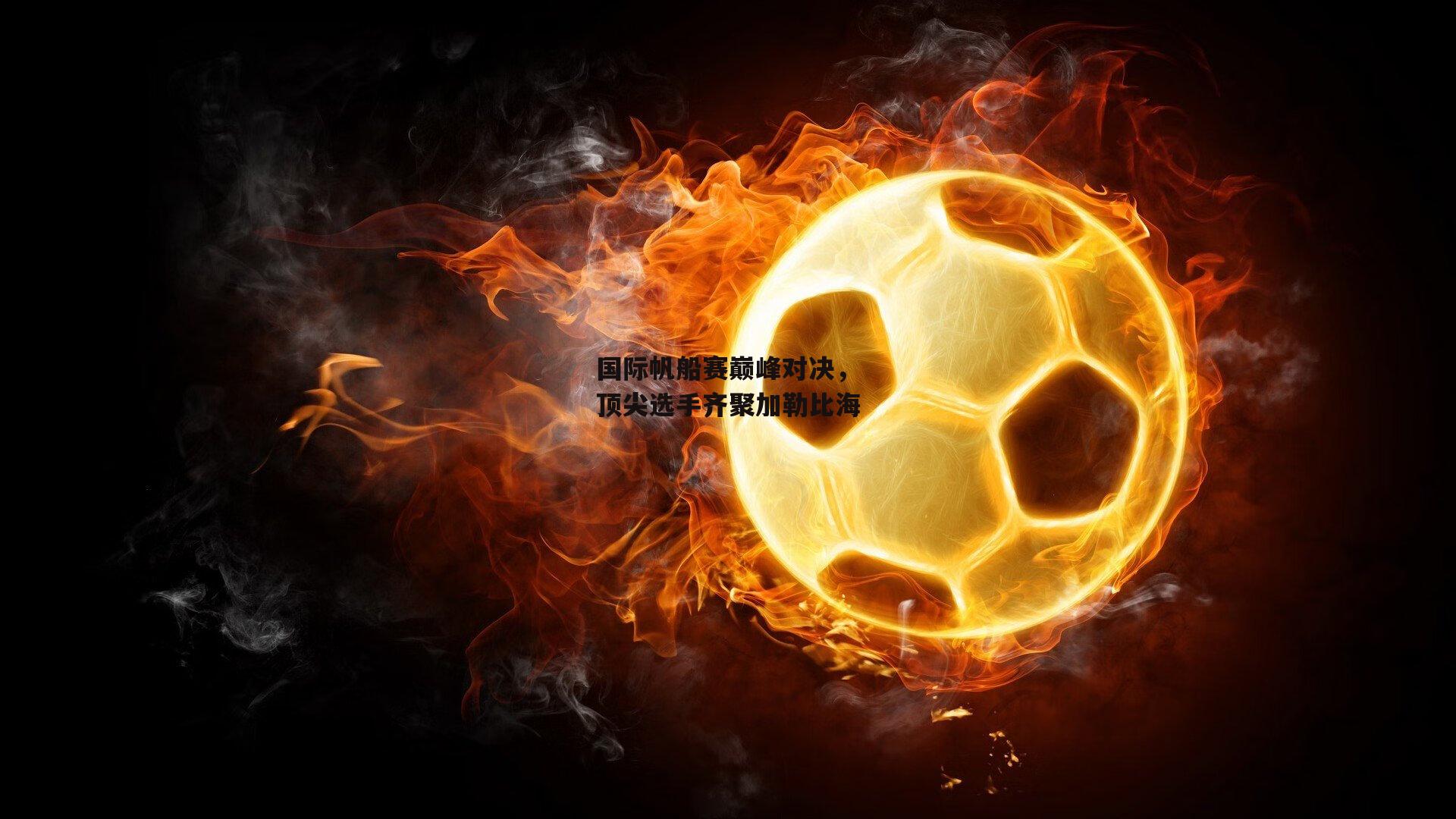 国际帆船赛巅峰对决，顶尖选手齐聚加勒比海